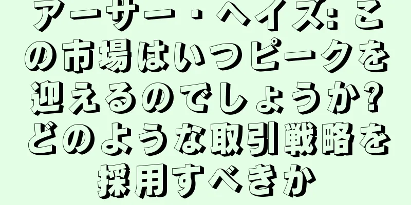 アーサー・ヘイズ: この市場はいつピークを迎えるのでしょうか?どのような取引戦略を採用すべきか