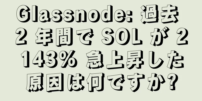 Glassnode: 過去 2 年間で SOL が 2143% 急上昇した原因は何ですか?