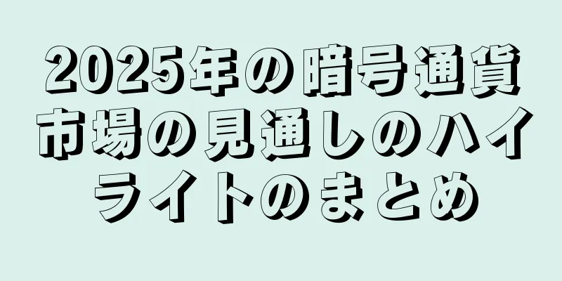 2025年の暗号通貨市場の見通しのハイライトのまとめ