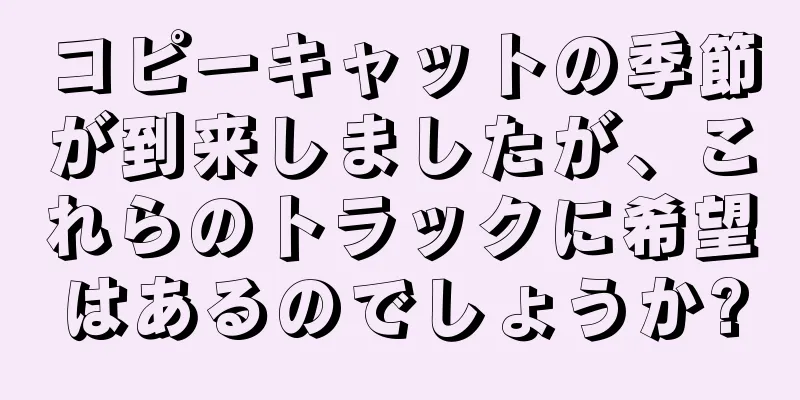 コピーキャットの季節が到来しましたが、これらのトラックに希望はあるのでしょうか?