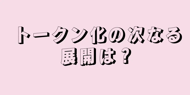 トークン化の次なる展開は？
