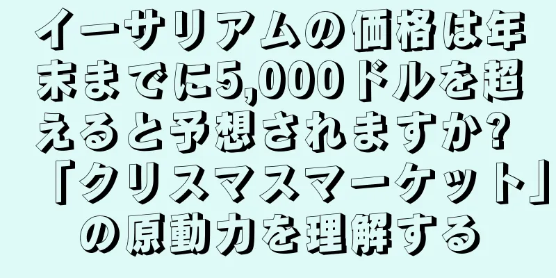 イーサリアムの価格は年末までに5,000ドルを超えると予想されますか? 「クリスマスマーケット」の原動力を理解する