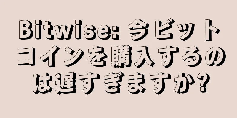 Bitwise: 今ビットコインを購入するのは遅すぎますか?