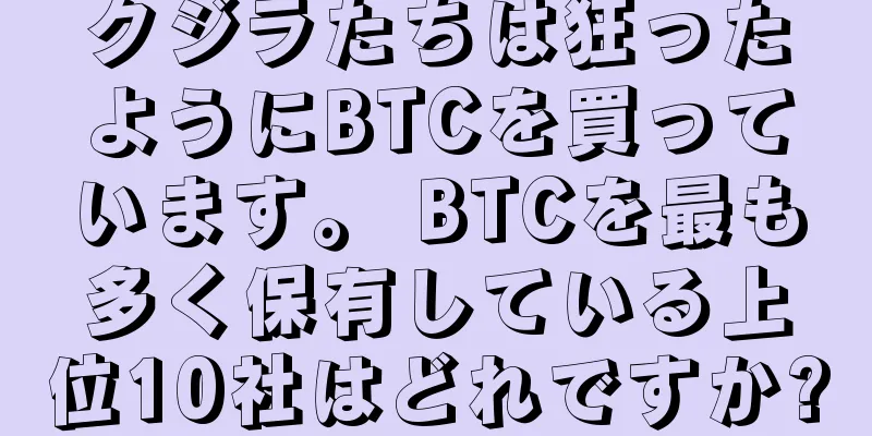 クジラたちは狂ったようにBTCを買っています。 BTCを最も多く保有している上位10社はどれですか?