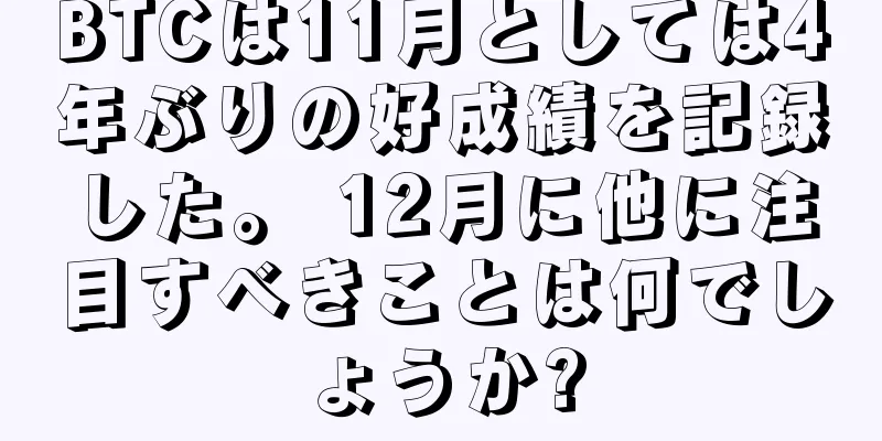 BTCは11月としては4年ぶりの好成績を記録した。 12月に他に注目すべきことは何でしょうか?