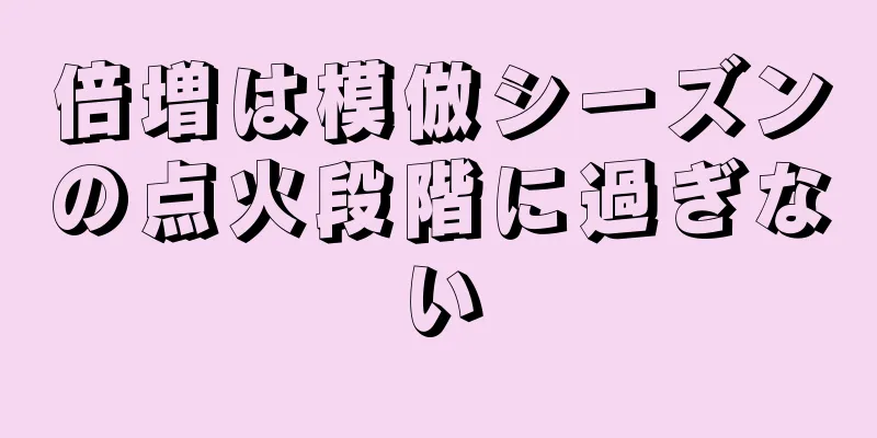 倍増は模倣シーズンの点火段階に過ぎない