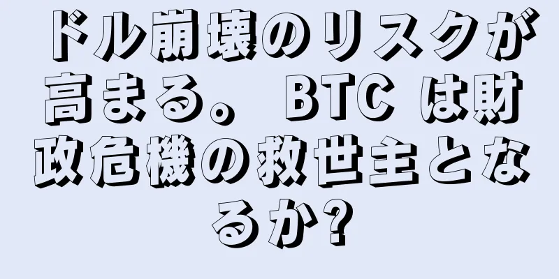 ドル崩壊のリスクが高まる。 BTC は財政危機の救世主となるか?