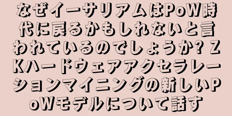 なぜイーサリアムはPoW時代に戻るかもしれないと言われているのでしょうか? ZKハードウェアアクセラレーションマイニングの新しいPoWモデルについて話す