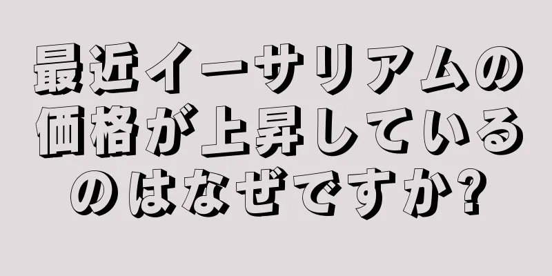 最近イーサリアムの価格が上昇しているのはなぜですか?