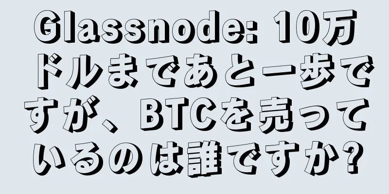 Glassnode: 10万ドルまであと一歩ですが、BTCを売っているのは誰ですか?