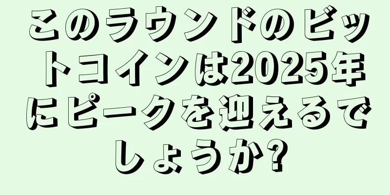 このラウンドのビットコインは2025年にピークを迎えるでしょうか?