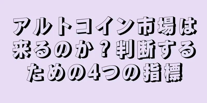 アルトコイン市場は来るのか？判断するための4つの指標