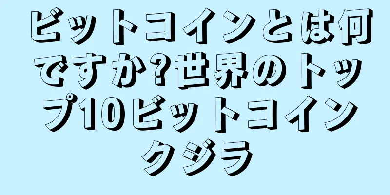 ビットコインとは何ですか?世界のトップ10ビットコインクジラ