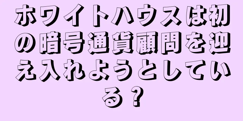 ホワイトハウスは初の暗号通貨顧問を迎え入れようとしている？