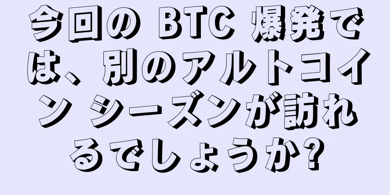 今回の BTC 爆発では、別のアルトコイン シーズンが訪れるでしょうか?