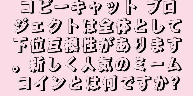 コピーキャット プロジェクトは全体として下位互換性があります。新しく人気のミームコインとは何ですか?
