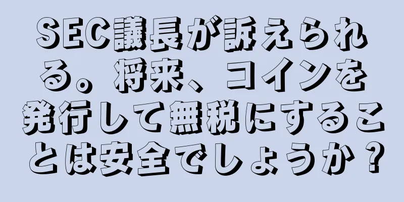 SEC議長が訴えられる。将来、コインを発行して無税にすることは安全でしょうか？