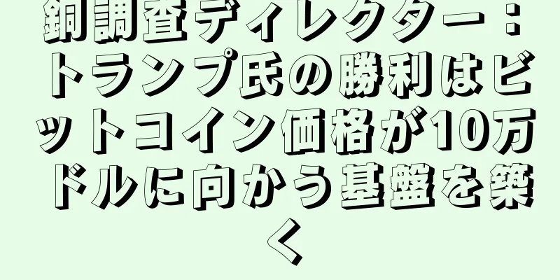 銅調査ディレクター：トランプ氏の勝利はビットコイン価格が10万ドルに向かう基盤を築く
