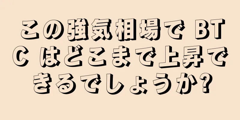 この強気相場で BTC はどこまで上昇できるでしょうか?