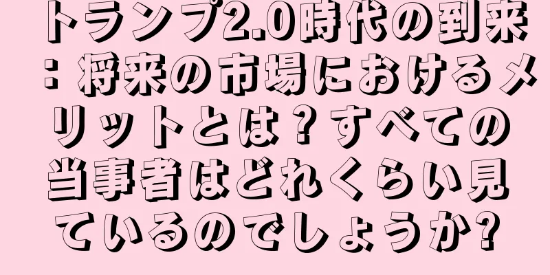 トランプ2.0時代の到来：将来の市場におけるメリットとは？すべての当事者はどれくらい見ているのでしょうか?