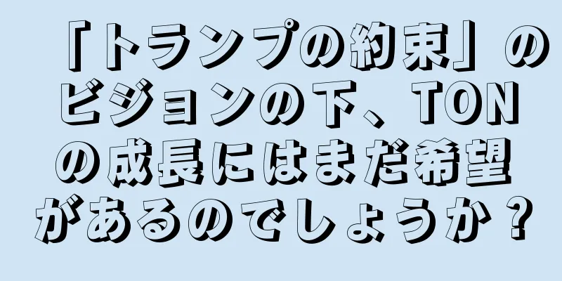 「トランプの約束」のビジョンの下、TONの成長にはまだ希望があるのでしょうか？
