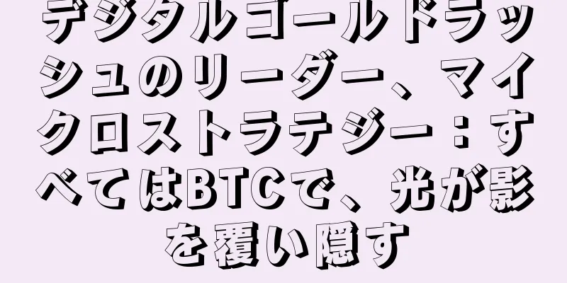 デジタルゴールドラッシュのリーダー、マイクロストラテジー：すべてはBTCで、光が影を覆い隠す
