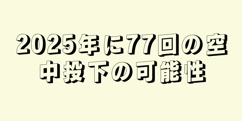 2025年に77回の空中投下の可能性