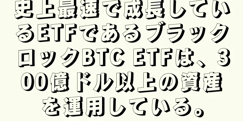 史上最速で成長しているETFであるブラックロックBTC ETFは、300億ドル以上の資産を運用している。