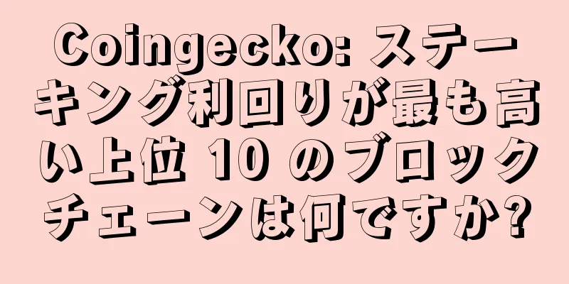 Coingecko: ステーキング利回りが最も高い上位 10 のブロックチェーンは何ですか?