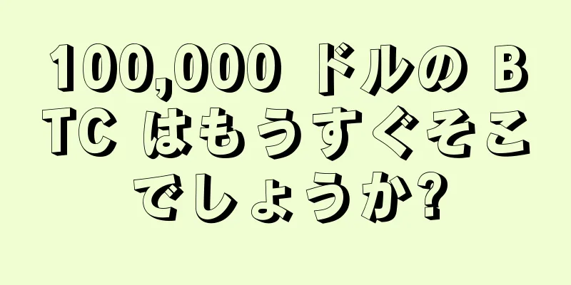 100,000 ドルの BTC はもうすぐそこでしょうか?