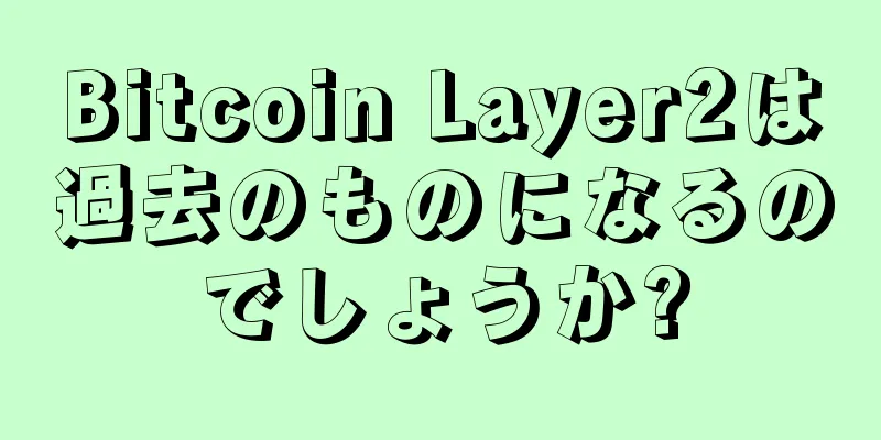 Bitcoin Layer2は過去のものになるのでしょうか?