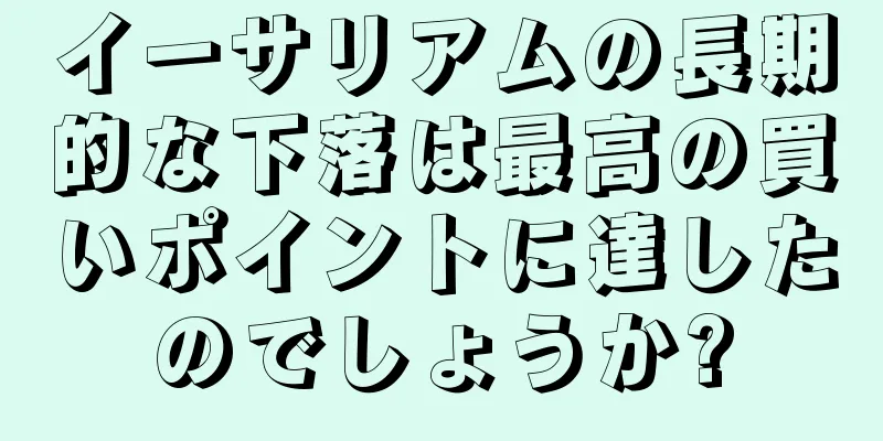 イーサリアムの長期的な下落は最高の買いポイントに達したのでしょうか?