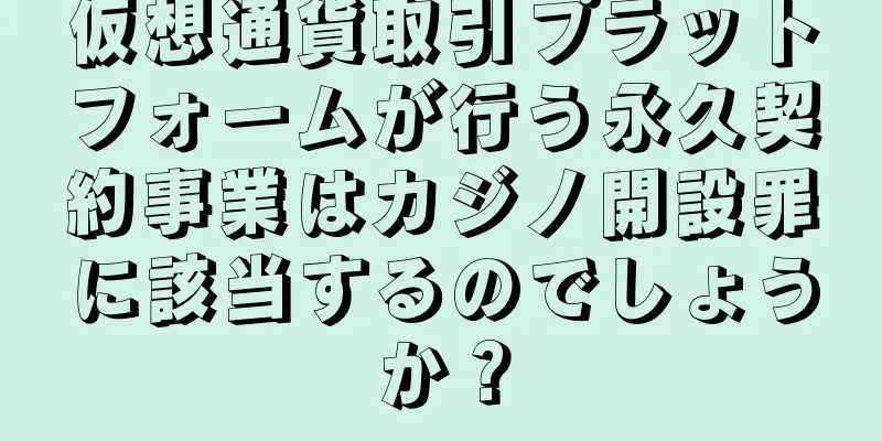 仮想通貨取引プラットフォームが行う永久契約事業はカジノ開設罪に該当するのでしょうか？