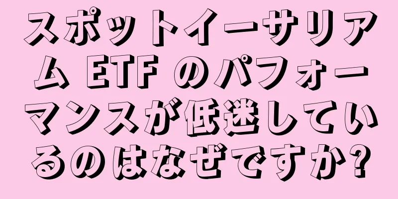スポットイーサリアム ETF のパフォーマンスが低迷しているのはなぜですか?