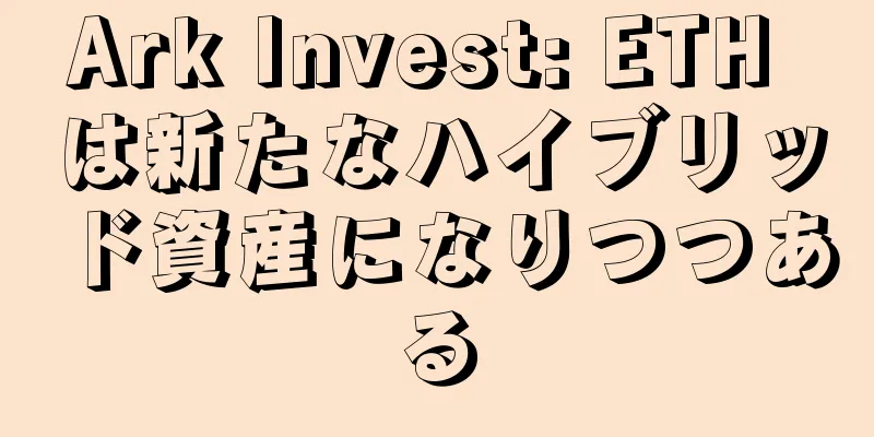 Ark Invest: ETH は新たなハイブリッド資産になりつつある