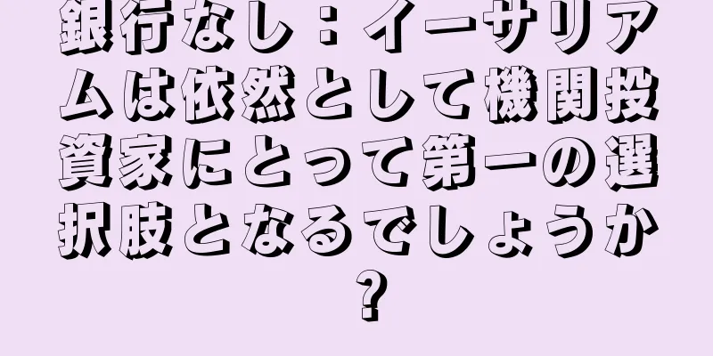銀行なし：イーサリアムは依然として機関投資家にとって第一の選択肢となるでしょうか？