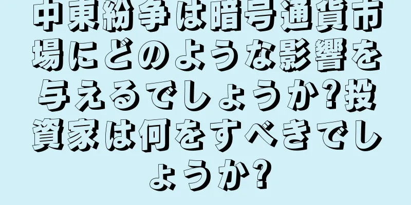 中東紛争は暗号通貨市場にどのような影響を与えるでしょうか?投資家は何をすべきでしょうか?