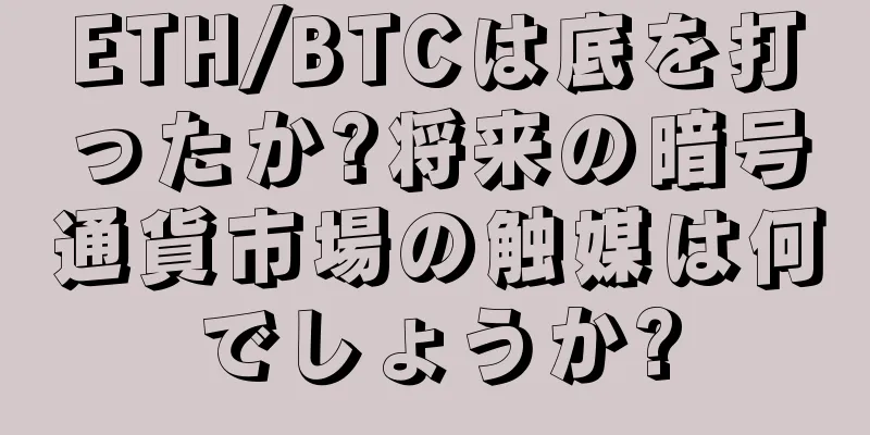 ETH/BTCは底を打ったか?将来の暗号通貨市場の触媒は何でしょうか?