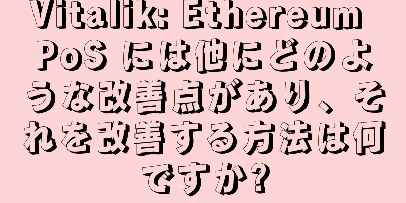 Vitalik: Ethereum PoS には他にどのような改善点があり、それを改善する方法は何ですか?