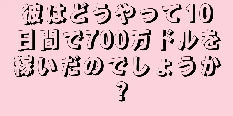 彼はどうやって10日間で700万ドルを稼いだのでしょうか？
