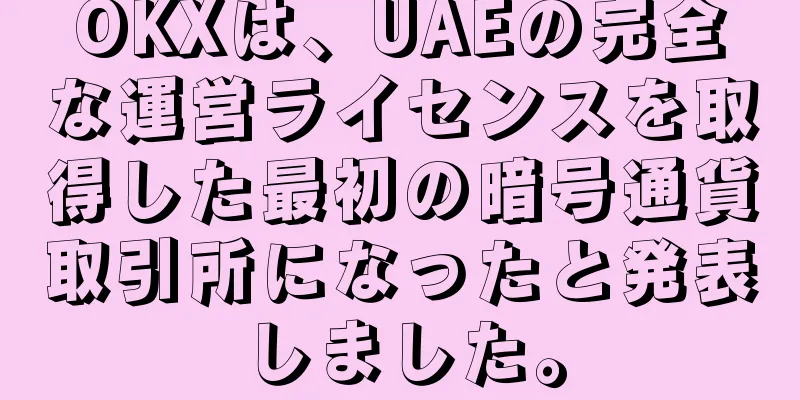 OKXは、UAEの完全な運営ライセンスを取得した最初の暗号通貨取引所になったと発表しました。