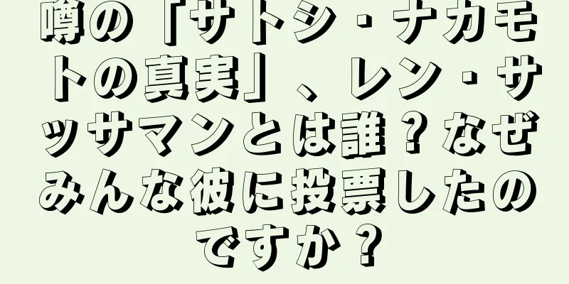 噂の「サトシ・ナカモトの真実」、レン・サッサマンとは誰？なぜみんな彼に投票したのですか？