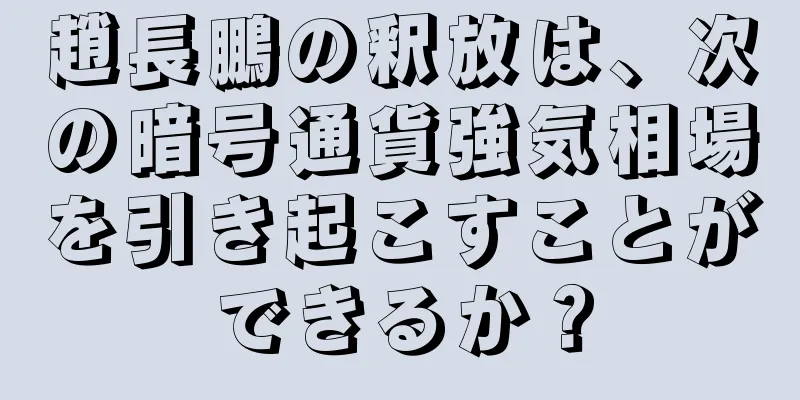 趙長鵬の釈放は、次の暗号通貨強気相場を引き起こすことができるか？