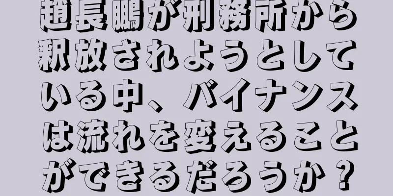 趙長鵬が刑務所から釈放されようとしている中、バイナンスは流れを変えることができるだろうか？