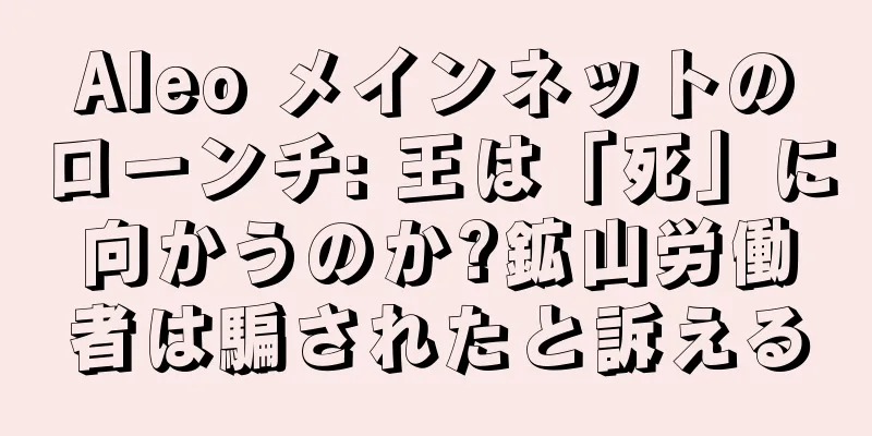 Aleo メインネットのローンチ: 王は「死」に向かうのか?鉱山労働者は騙されたと訴える