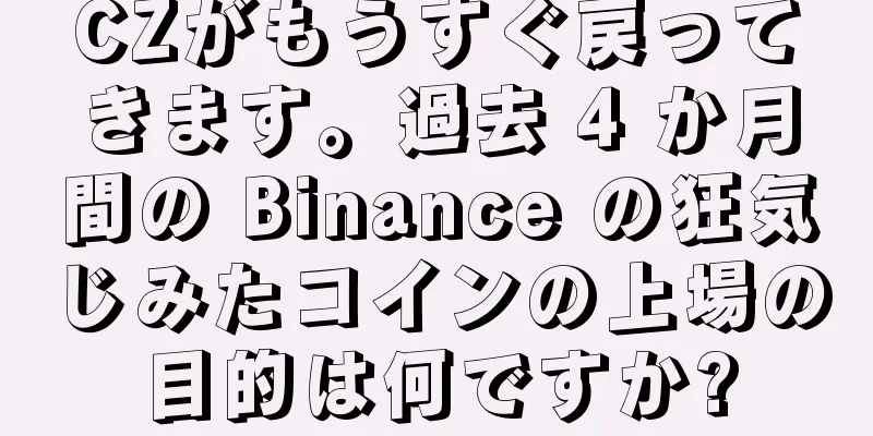 CZがもうすぐ戻ってきます。過去 4 か月間の Binance の狂気じみたコインの上場の目的は何ですか?