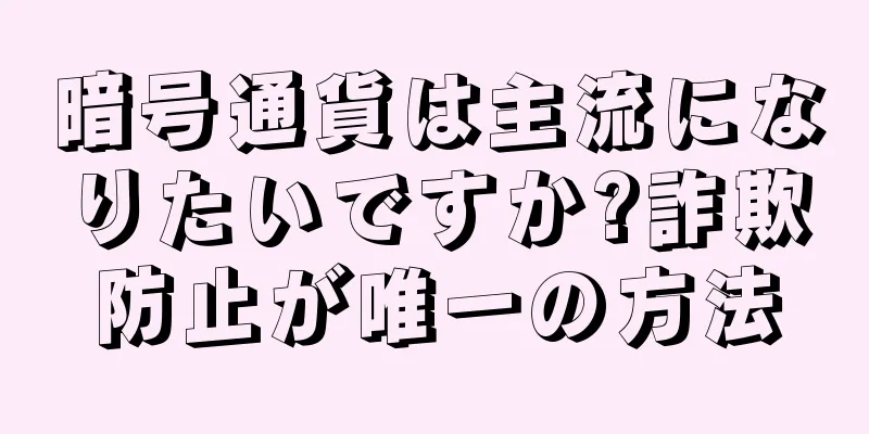 暗号通貨は主流になりたいですか?詐欺防止が唯一の方法