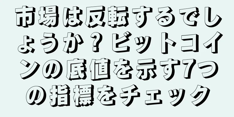 市場は反転するでしょうか？ビットコインの底値を示す7つの指標をチェック