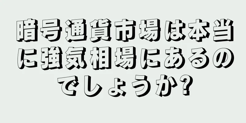 暗号通貨市場は本当に強気相場にあるのでしょうか?