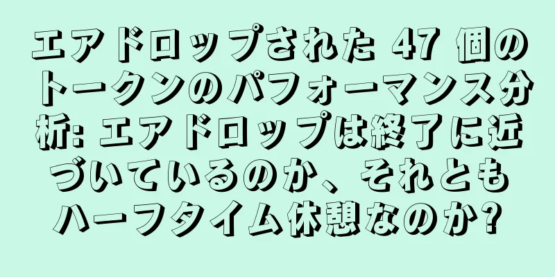 エアドロップされた 47 個のトークンのパフォーマンス分析: エアドロップは終了に近づいているのか、それともハーフタイム休憩なのか?